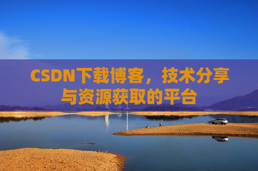 CSDN下载博客，技术分享与资源获取的平台