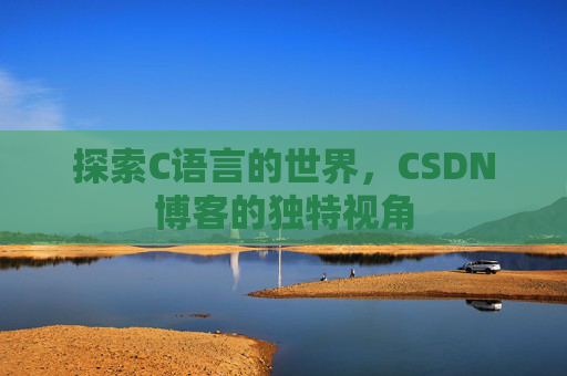探索C语言的世界，CSDN博客的独特视角